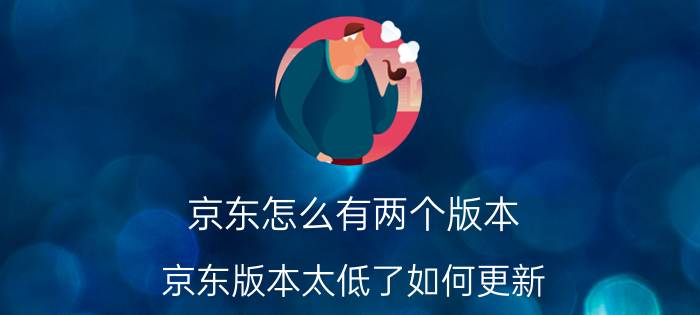 京东怎么有两个版本 京东版本太低了如何更新？